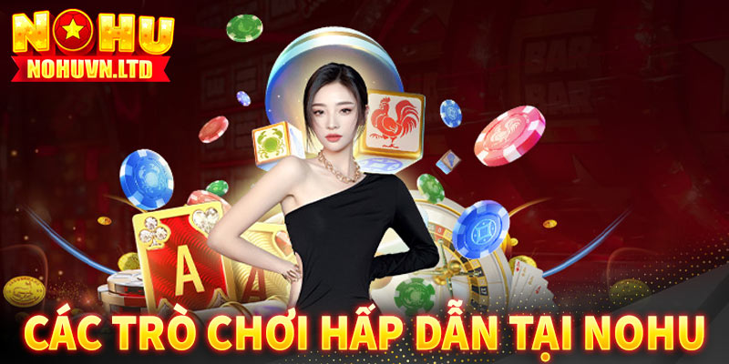 Các trò chơi hấp dẫn tại Nohu: Đa dạng, phù hợp mọi đối tượng