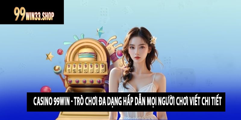 Casino 99win - Trò Chơi Đa Dạng Hấp Dẫn Mọi Người Chơi viết chi tiết