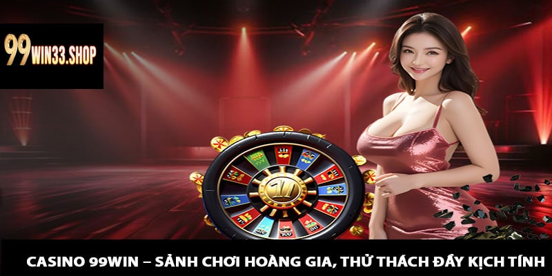 Casino 99win – Sảnh Chơi Hoàng Gia, Thử Thách Đầy Kịch Tính