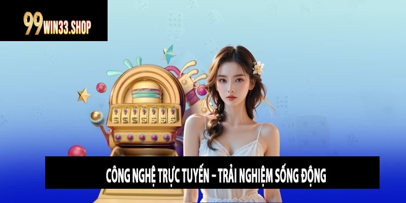 Công Nghệ Trực Tuyến – Trải Nghiệm Sống Động